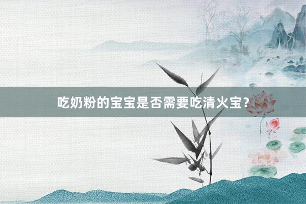 吃奶粉的宝宝是否需要吃清火宝？